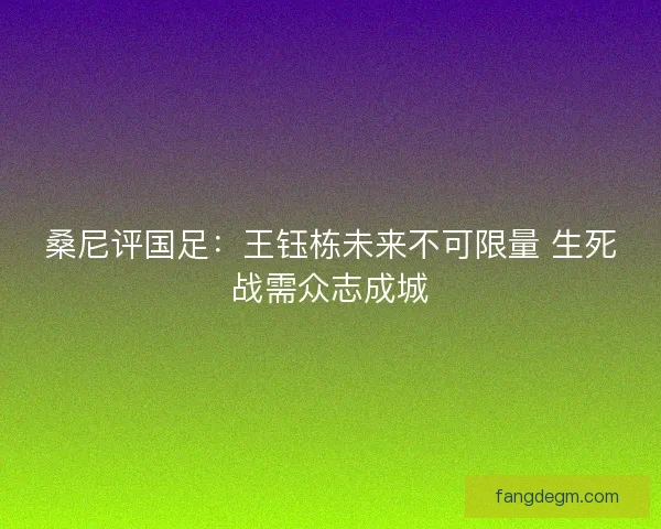桑尼评国足：王钰栋未来不可限量 生死战需众志成城