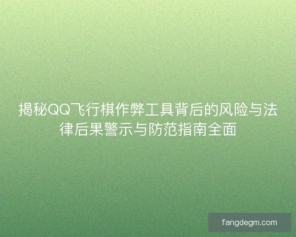 揭秘QQ飞行棋作弊工具背后的风险与法律后果警示与防范指南全面