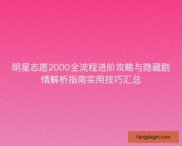 明星志愿2000全流程进阶攻略与隐藏剧情解析指南实用技巧汇总